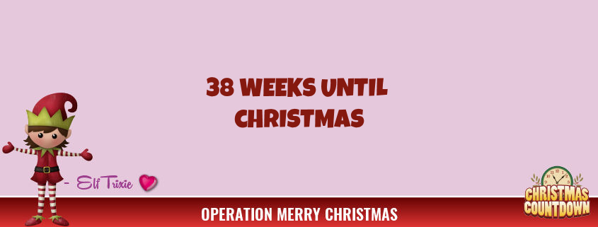 38 Weeks Until Christmas